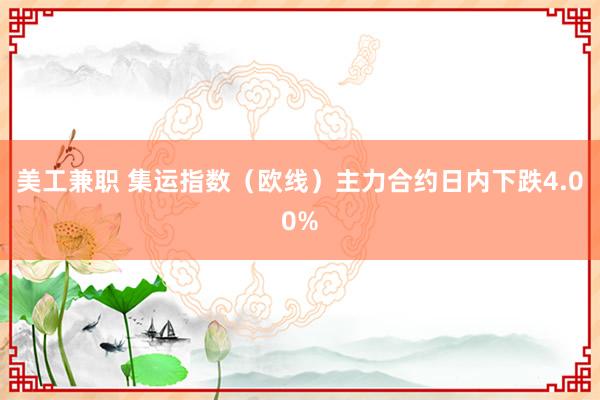 美工兼职 集运指数（欧线）主力合约日内下跌4.00%