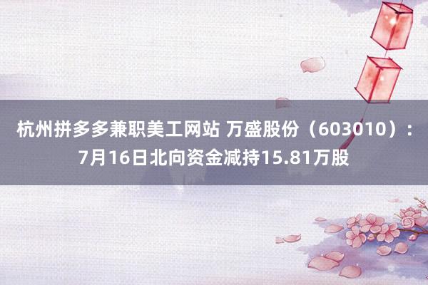 杭州拼多多兼职美工网站 万盛股份（603010）：7月16日